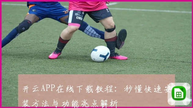 开云APP在线下载教程：秒懂快速安装方法与功能亮点解析