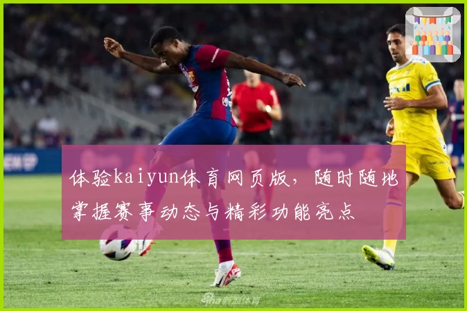 体验kaiyun体育网页版，随时随地掌握赛事动态与精彩功能亮点
