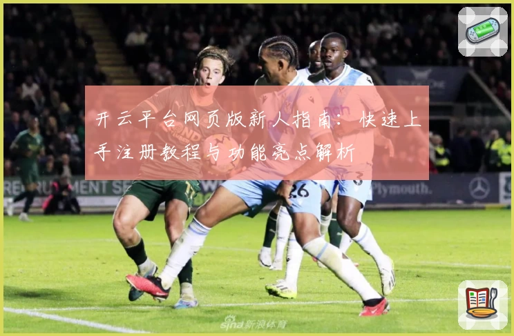 开云平台网页版新人指南：快速上手注册教程与功能亮点解析
