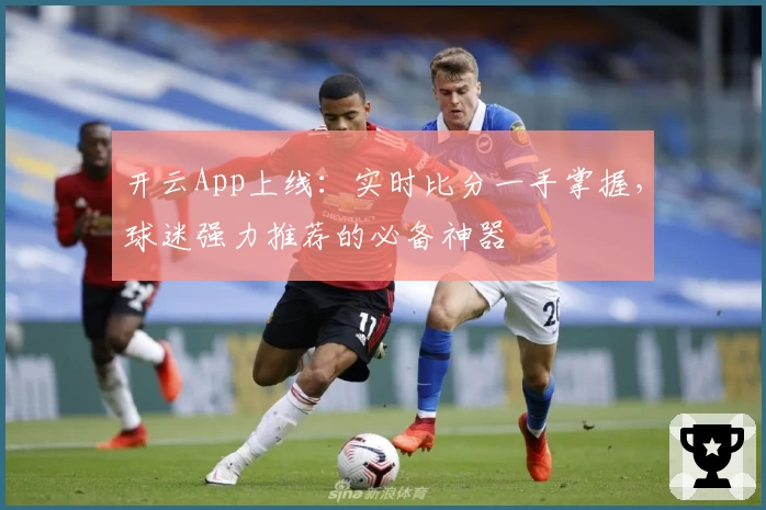 开云App上线：实时比分一手掌握，球迷强力推荐的必备神器
