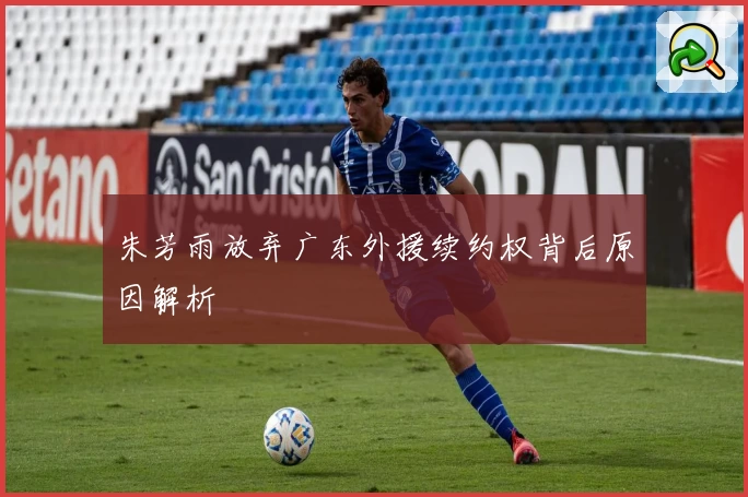 朱芳雨放弃广东外援续约权背后原因解析