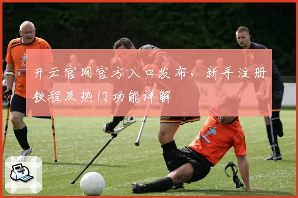 开云官网官方入口发布，新手注册教程及热门功能详解