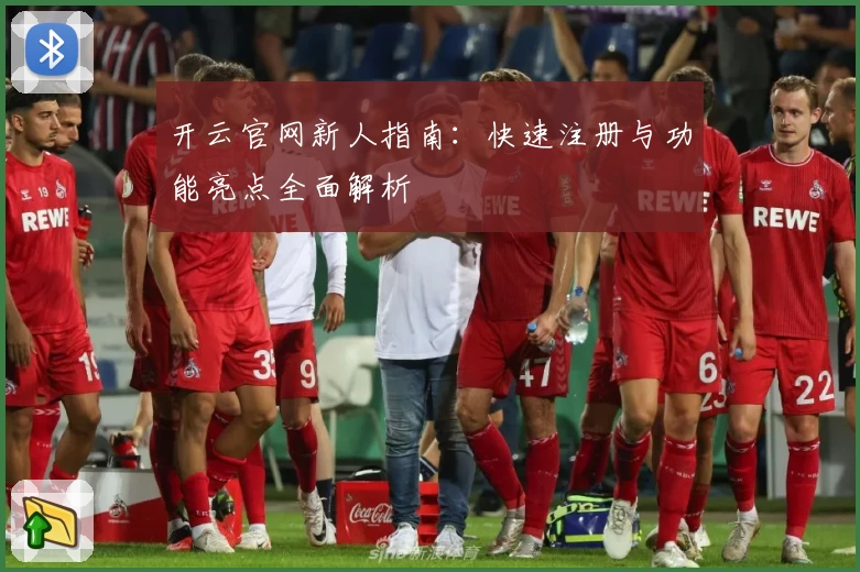开云官网新人指南：快速注册与功能亮点全面解析