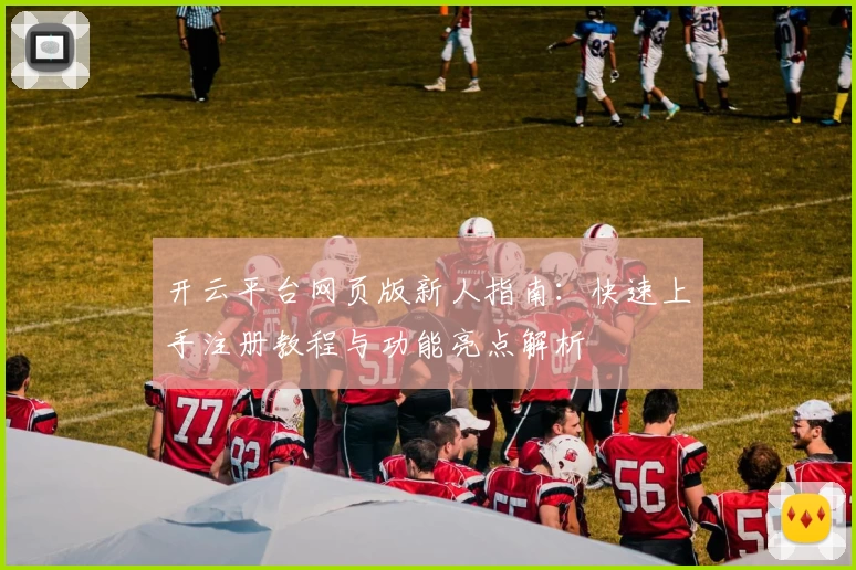 开云平台网页版新人指南：快速上手注册教程与功能亮点解析