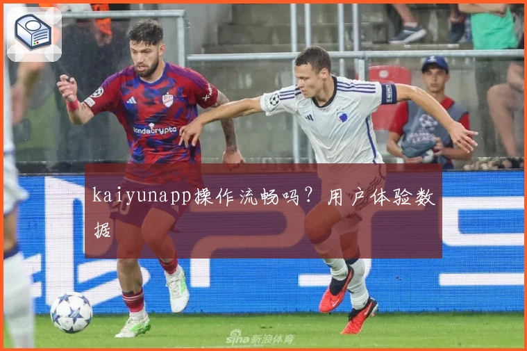 kaiyunapp操作流畅吗？用户体验数据