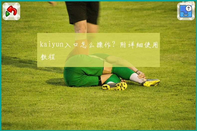 kaiyun入口怎么操作？附详细使用教程