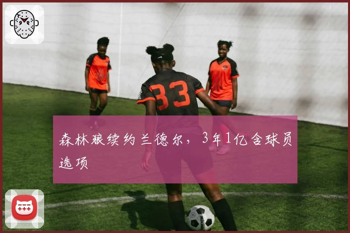 森林狼续约兰德尔，3年1亿含球员选项
