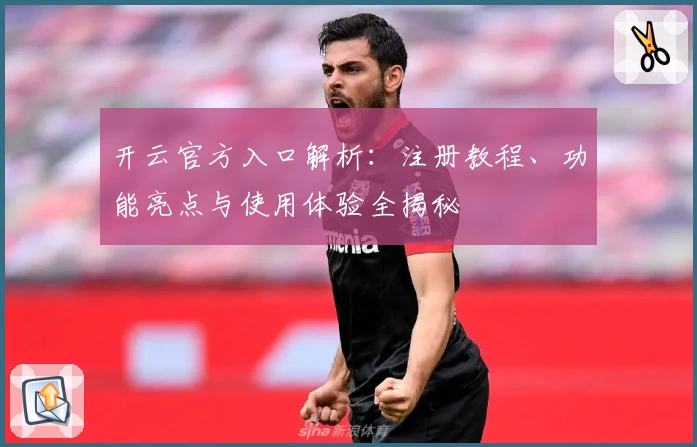 开云官方入口解析：注册教程、功能亮点与使用体验全揭秘