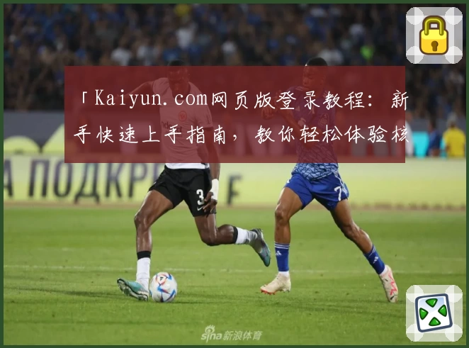 「Kaiyun.com网页版登录教程：新手快速上手指南，教你轻松体验核心功能」