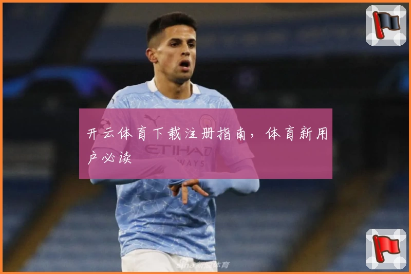 开云体育下载注册指南，体育新用户必读