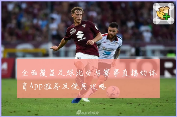 全面覆盖足球比分与赛事直播的体育App推荐及使用攻略