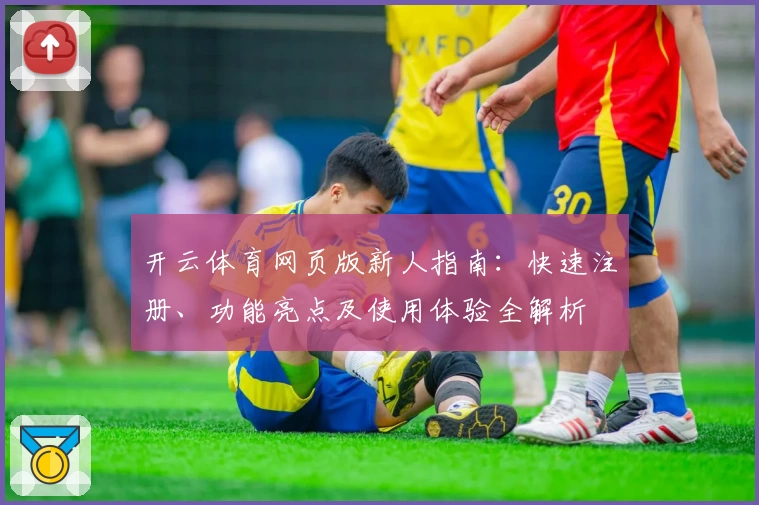 开云体育网页版新人指南：快速注册、功能亮点及使用体验全解析