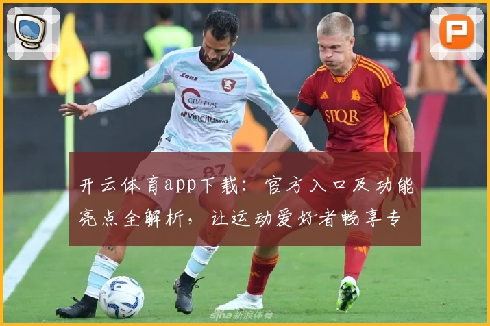 开云体育app下载：官方入口及功能亮点全解析，让运动爱好者畅享专业服务