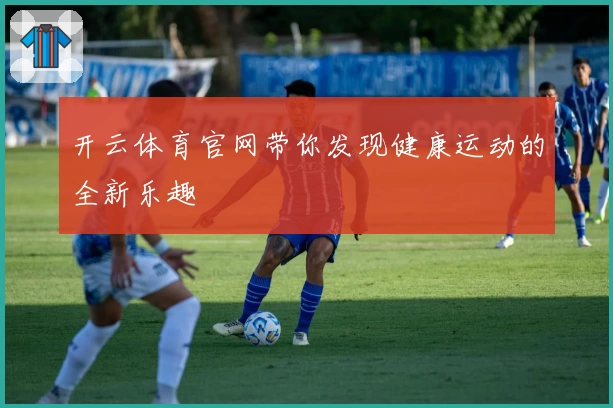 开云体育官网带你发现健康运动的全新乐趣