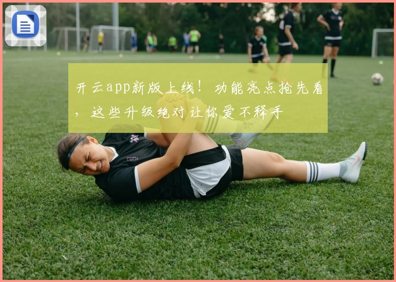 开云app新版上线！功能亮点抢先看，这些升级绝对让你爱不释手