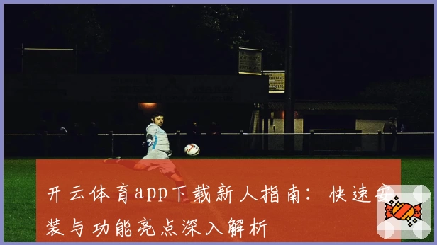 开云体育app下载新人指南：快速安装与功能亮点深入解析