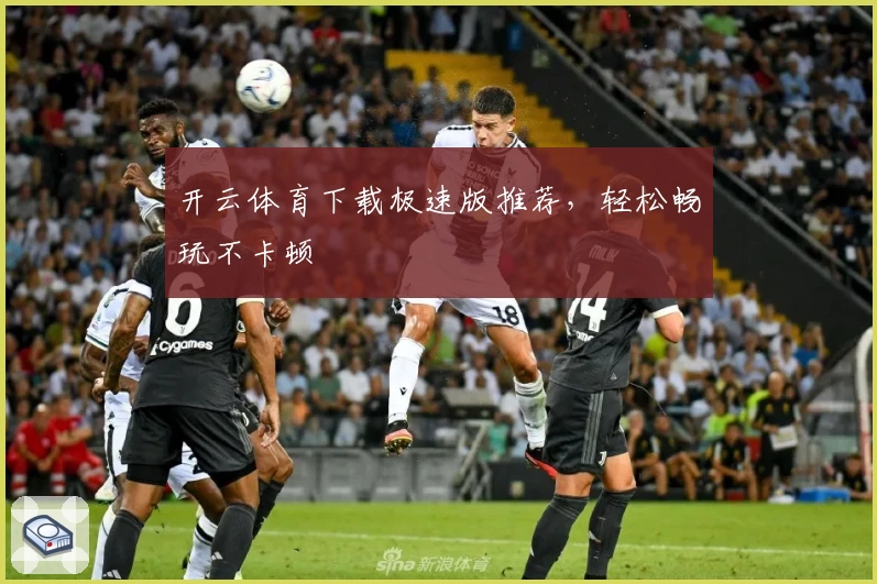 开云体育下载极速版推荐,轻松畅玩不卡顿