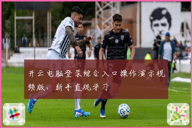 开云电脑登录综合入口操作演示视频版，新手直观学习