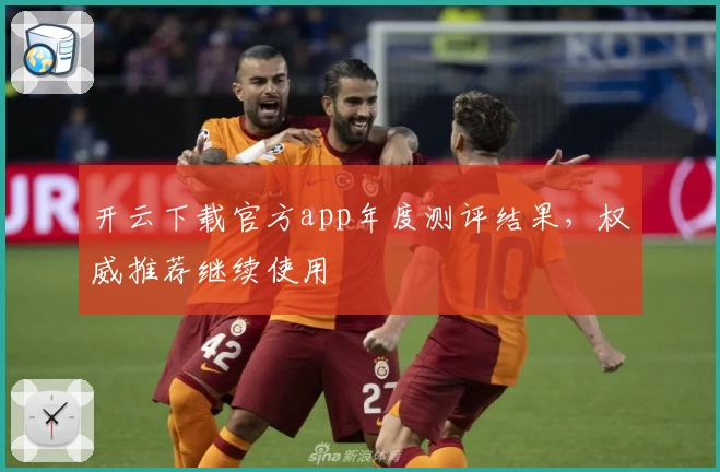 开云下载官方app年度测评结果，权威推荐继续使用
