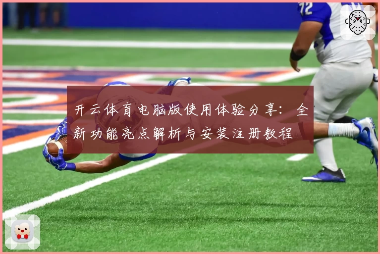 开云体育电脑版使用体验分享：全新功能亮点解析与安装注册教程