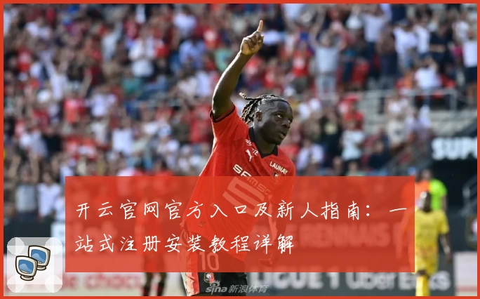 开云官网官方入口及新人指南：一站式注册安装教程详解