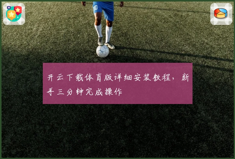 开云下载体育版详细安装教程,新手三分钟完成操作