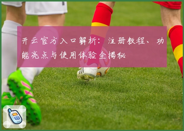 开云官方入口解析：注册教程、功能亮点与使用体验全揭秘