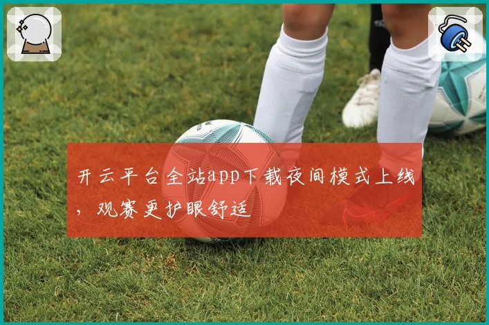 开云平台全站app下载夜间模式上线，观赛更护眼舒适