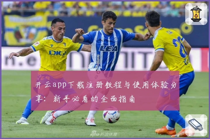 开云app下载注册教程与使用体验分享：新手必看的全面指南