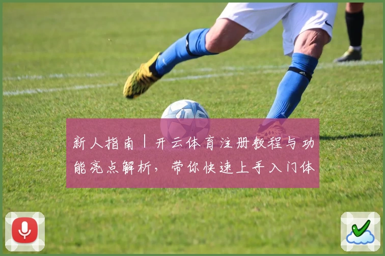 新人指南｜开云体育注册教程与功能亮点解析，带你快速上手入门体验