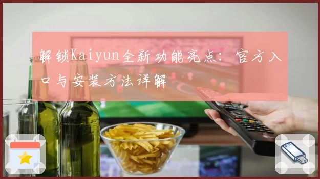 解锁Kaiyun全新功能亮点:官方入口与安装方法详解
