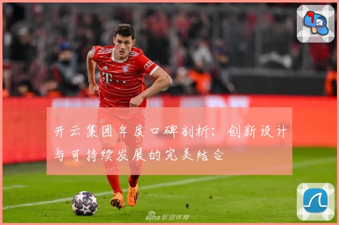 开云集团年度口碑剖析：创新设计与可持续发展的完美结合