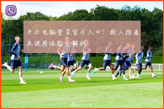 开云电脑登录官方入口：新人指南及使用体验全解析