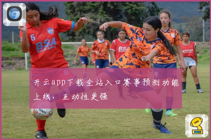 开云app下载全站入口赛事预测功能上线，互动性更强