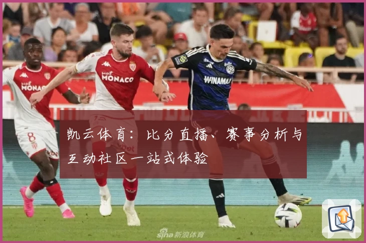 凯云体育：比分直播、赛事分析与互动社区一站式体验