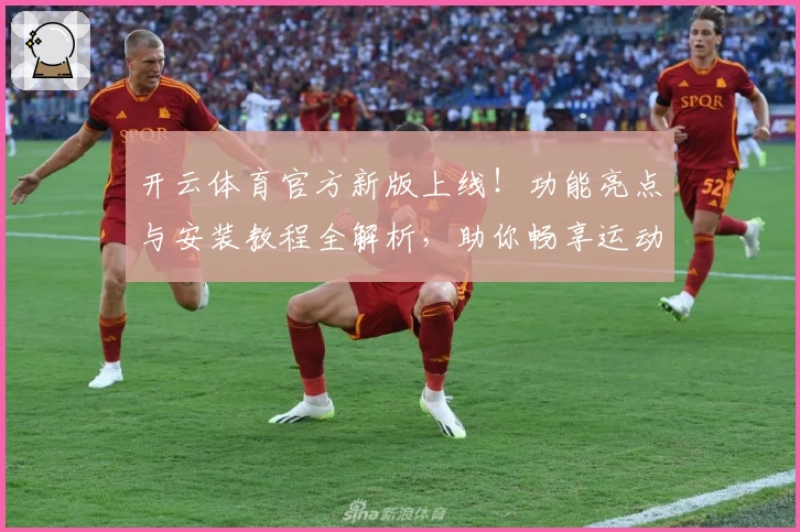 开云体育官方新版上线!功能亮点与安装教程全解析,助你畅享运动体验