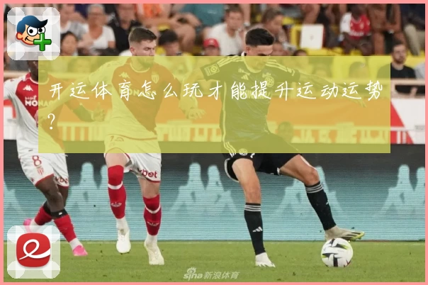 开运体育怎么玩才能提升运动运势？