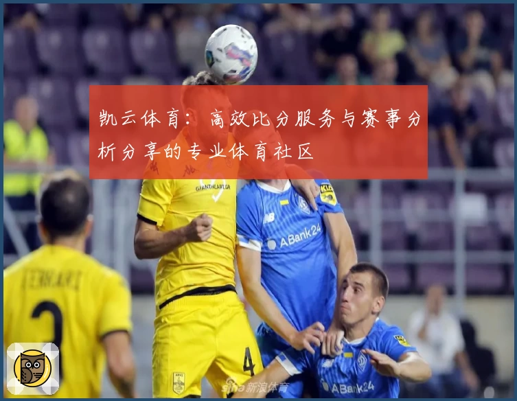 凯云体育：高效比分服务与赛事分析分享的专业体育社区