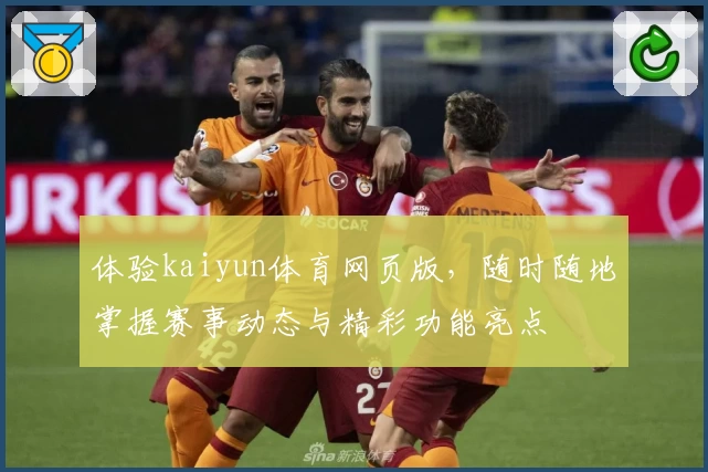 体验kaiyun体育网页版，随时随地掌握赛事动态与精彩功能亮点