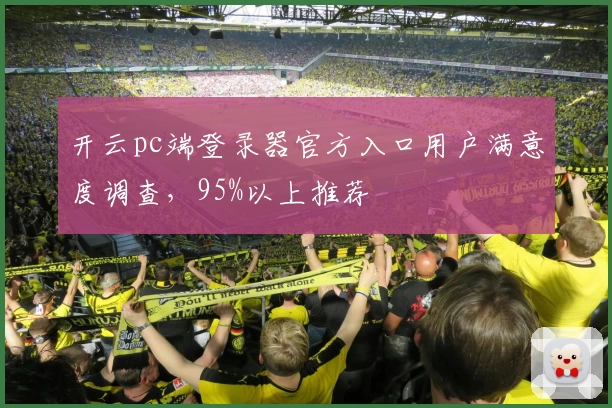 开云pc端登录器官方入口用户满意度调查，95%以上推荐