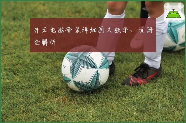 开云电脑登录详细图文教学，注册全解析
