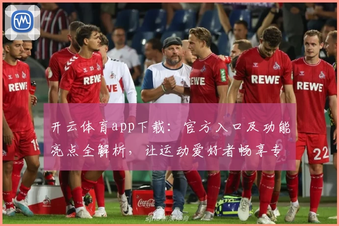 开云体育app下载：官方入口及功能亮点全解析，让运动爱好者畅享专业服务
