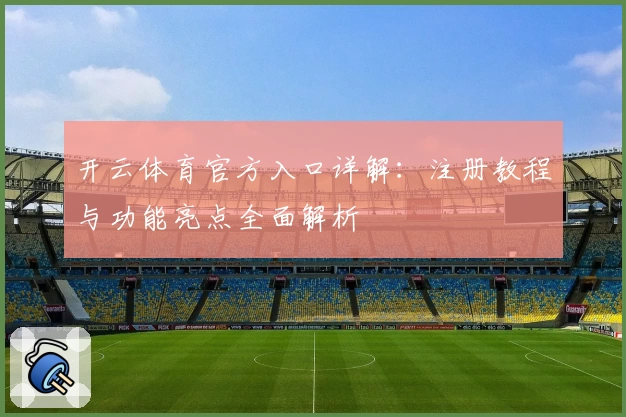 开云体育官方入口详解：注册教程与功能亮点全面解析