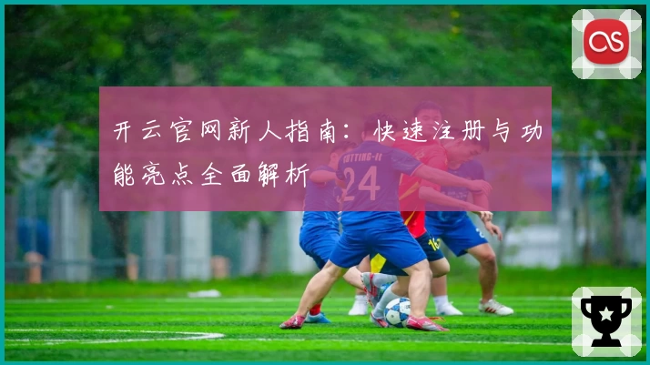 开云官网新人指南：快速注册与功能亮点全面解析