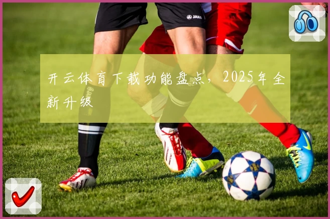 开云体育下载功能盘点，2025年全新升级