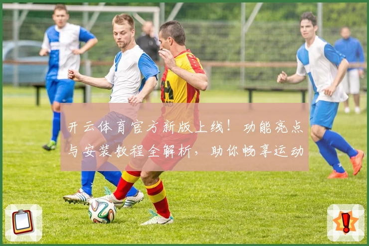 开云体育官方新版上线！功能亮点与安装教程全解析，助你畅享运动体验