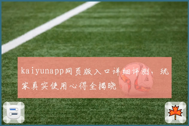 kaiyunapp网页版入口详细评测，玩家真实使用心得全揭晓