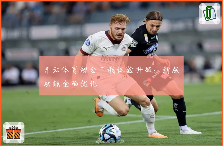 开云体育综合下载体验升级，新版功能全面优化