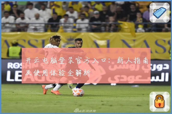 开云电脑登录官方入口：新人指南及使用体验全解析