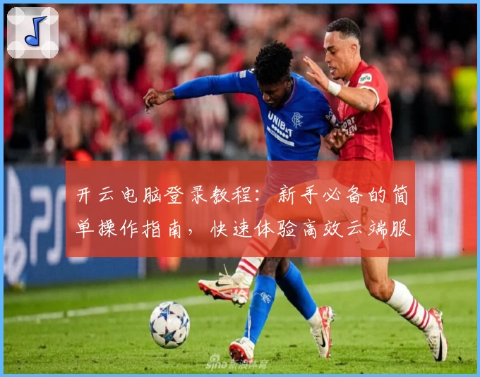 开云电脑登录教程：新手必备的简单操作指南，快速体验高效云端服务